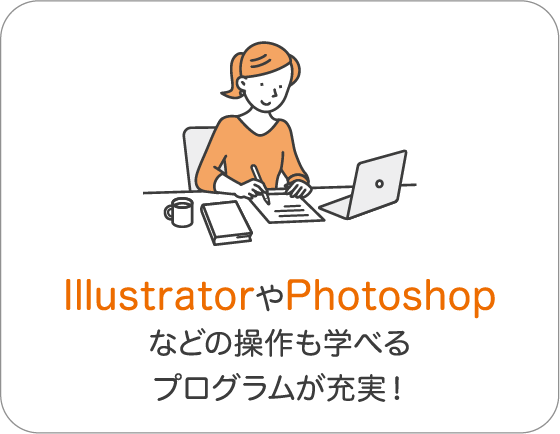 IllustratorやPhotoshopなどの操作も学べるプログラムが充実！